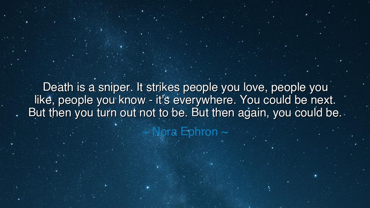Death is a sniper. It strikes people you love, people you like