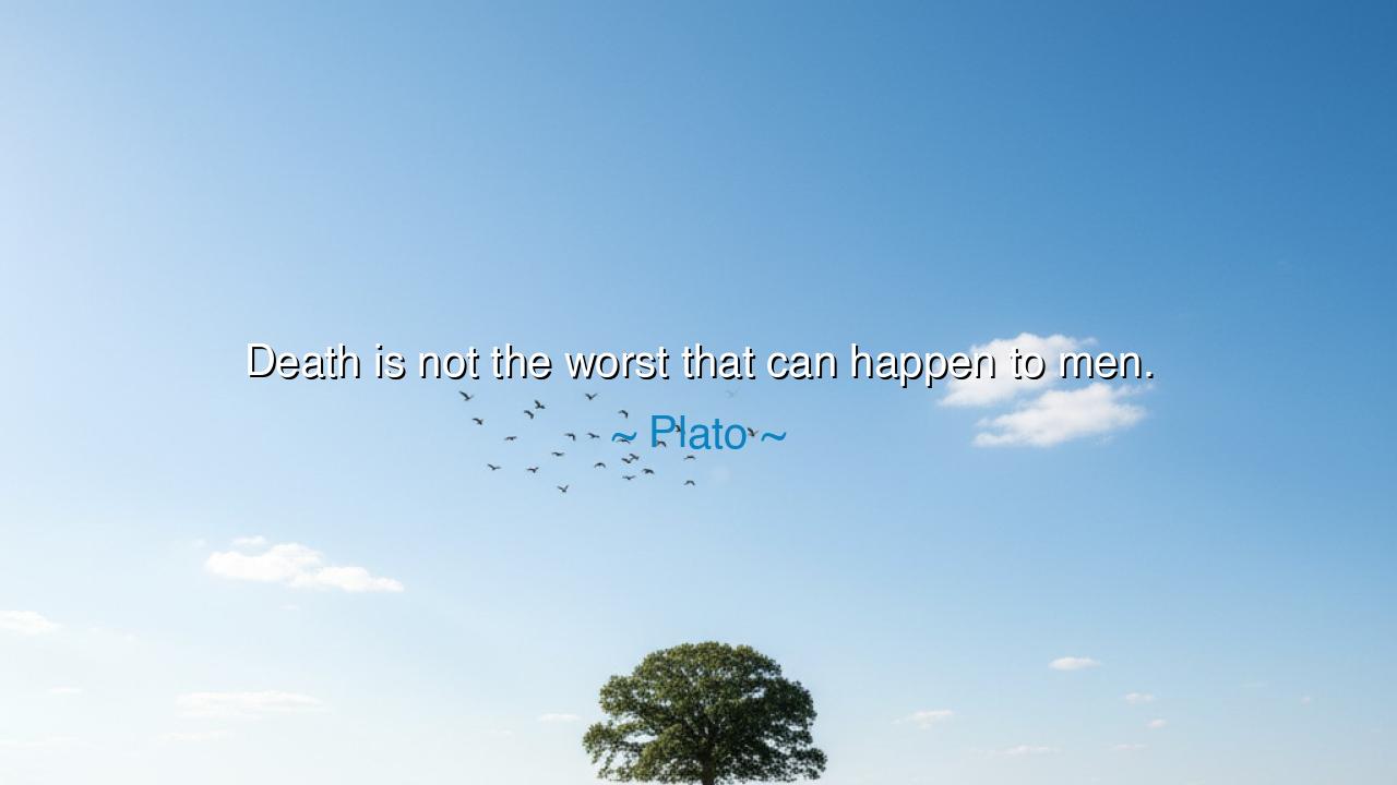 Death is not the worst that can happen to men.