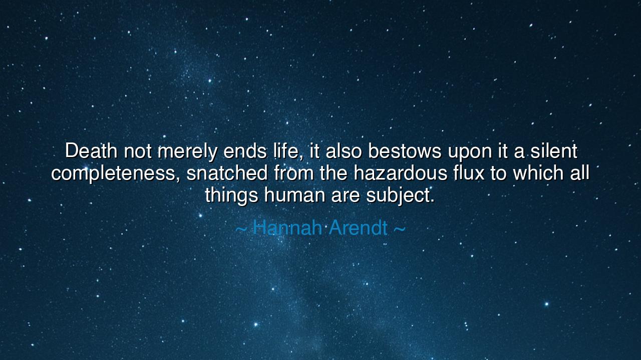 Death not merely ends life, it also bestows upon it a silent