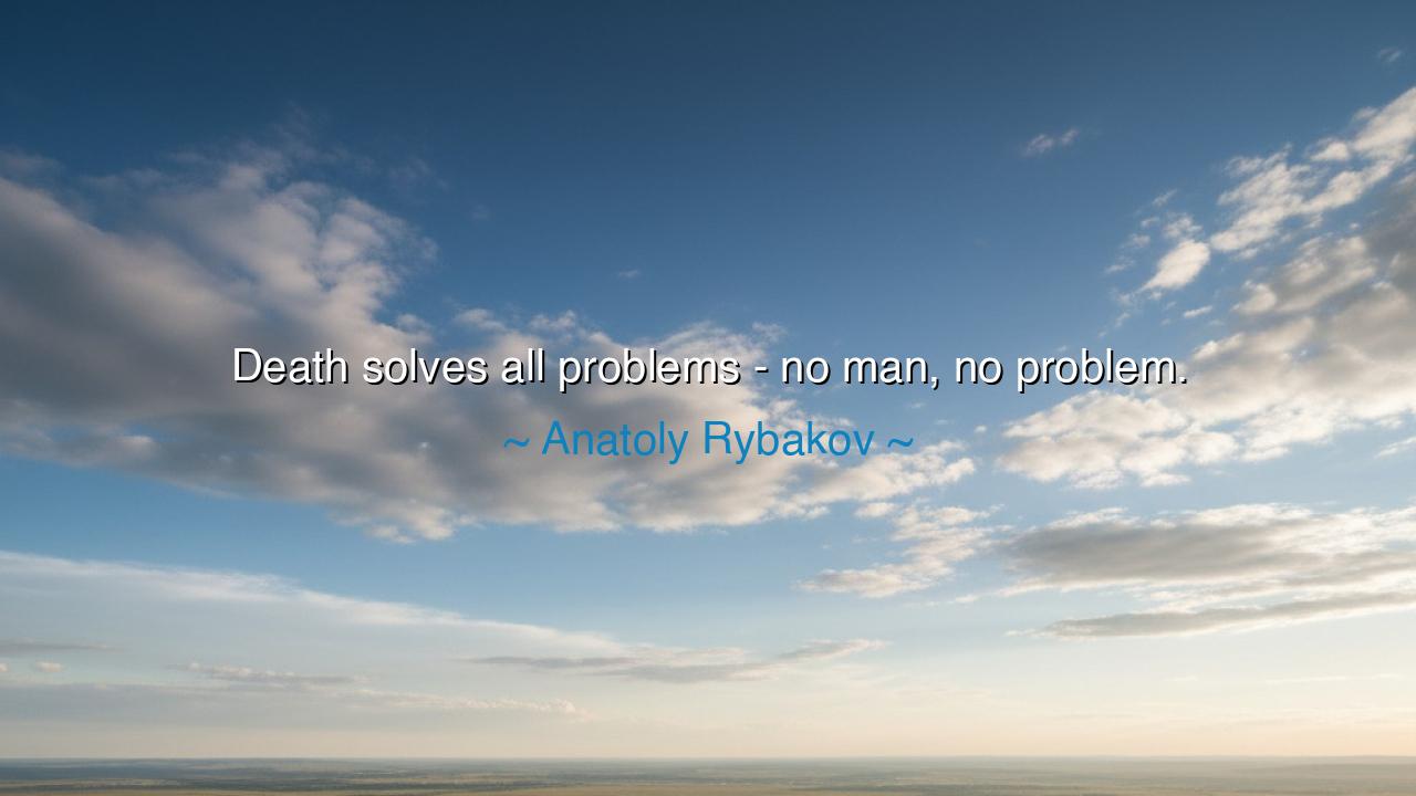 Death solves all problems - no man, no problem.