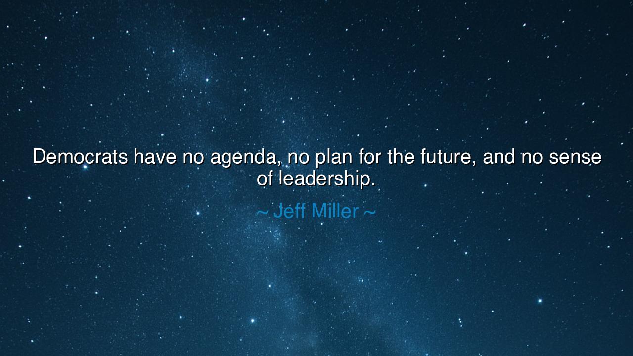 Democrats have no agenda, no plan for the future, and no sense of
