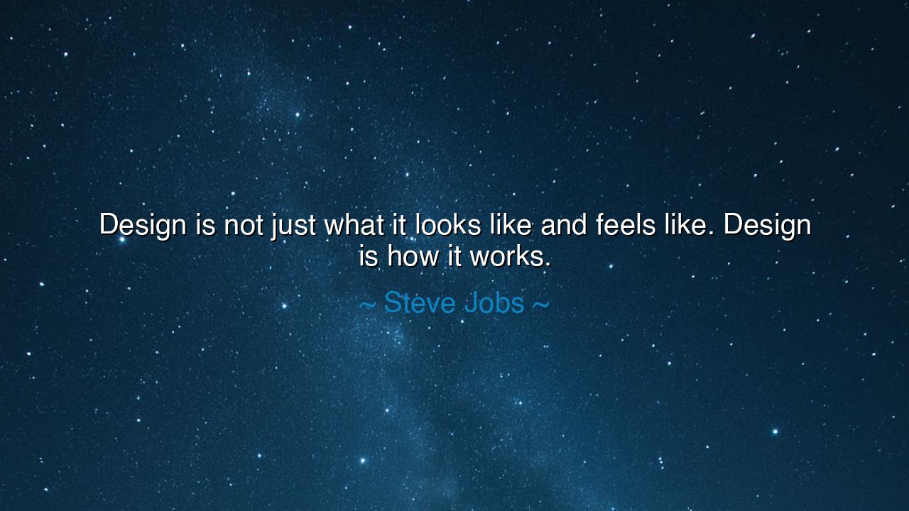 Design is not just what it looks like and feels like. Design is