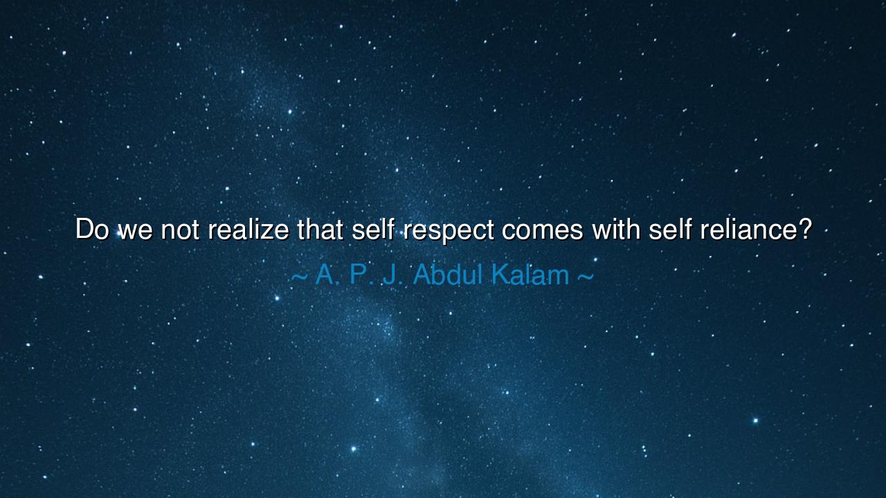 Do we not realize that self respect comes with self reliance?