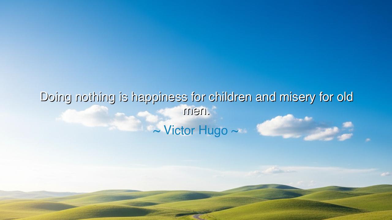 Doing nothing is happiness for children and misery for old men.