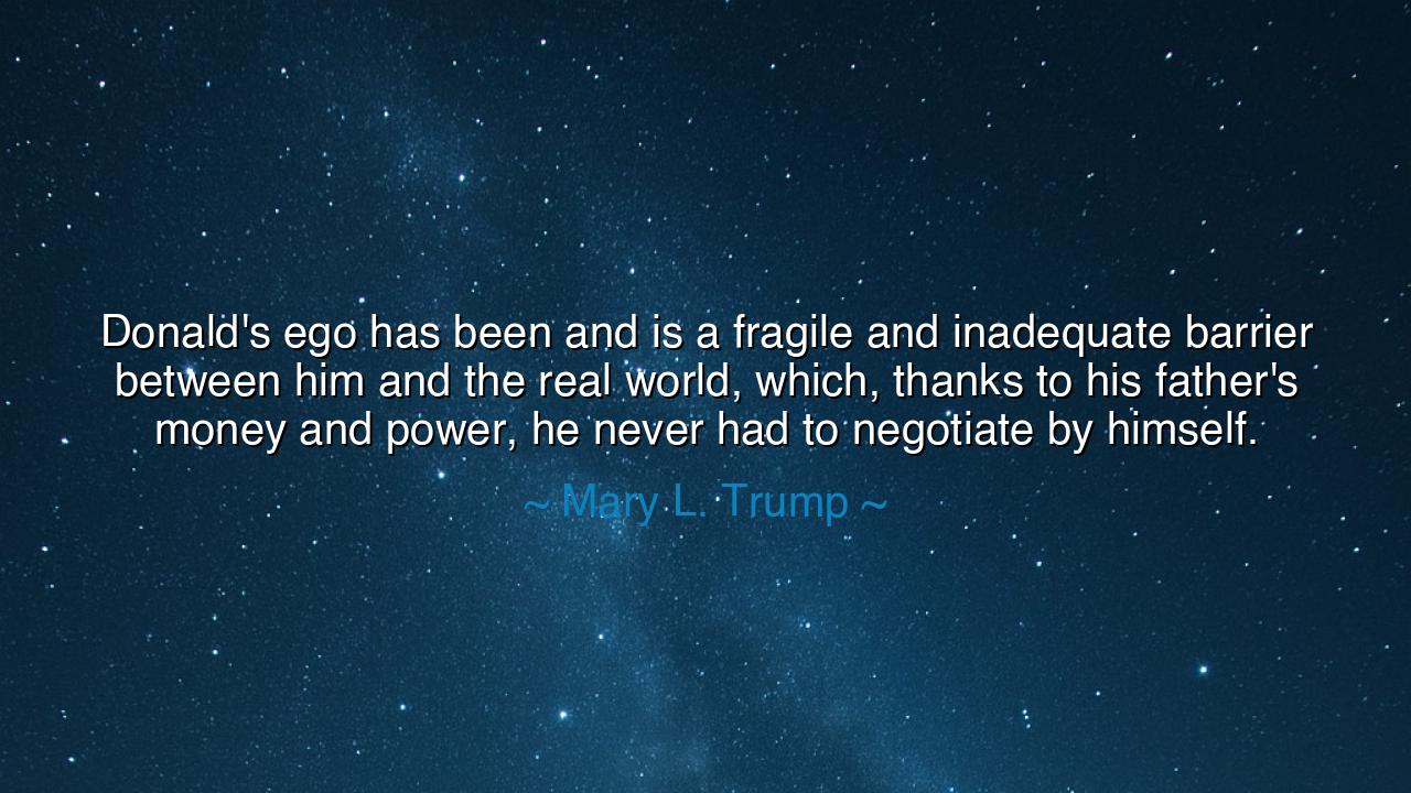 Donald's ego has been and is a fragile and inadequate barrier