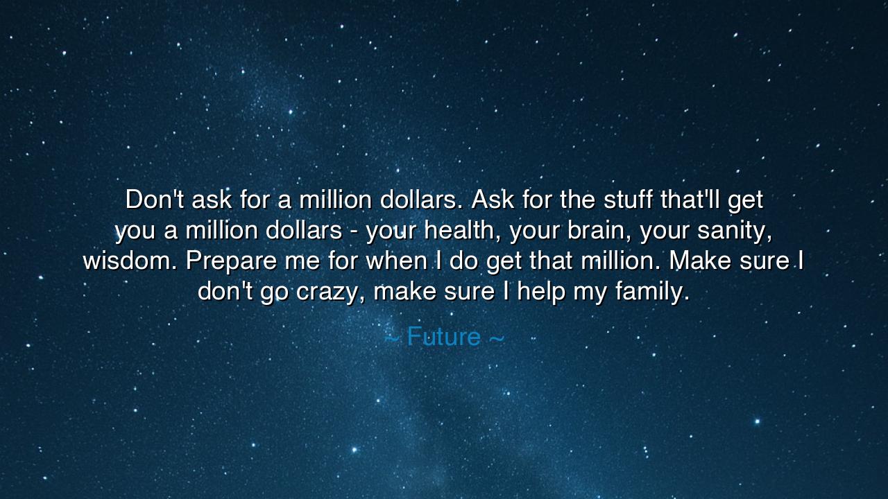 Don't ask for a million dollars. Ask for the stuff that'll get
