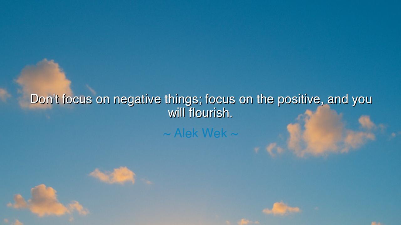 Don't focus on negative things; focus on the positive, and you