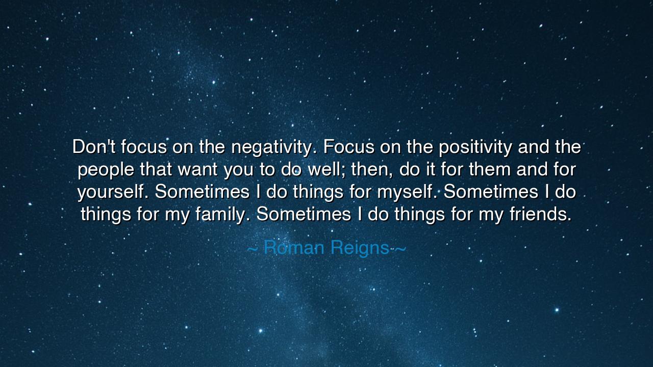 Don't focus on the negativity. Focus on the positivity and the