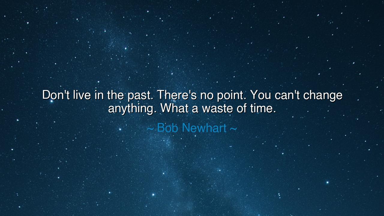 Don't live in the past. There's no point. You can't change