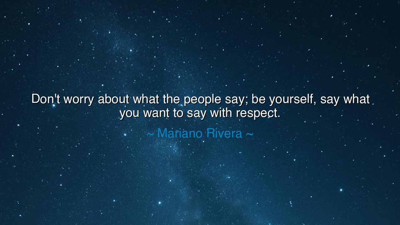 Don't worry about what the people say; be yourself, say what you