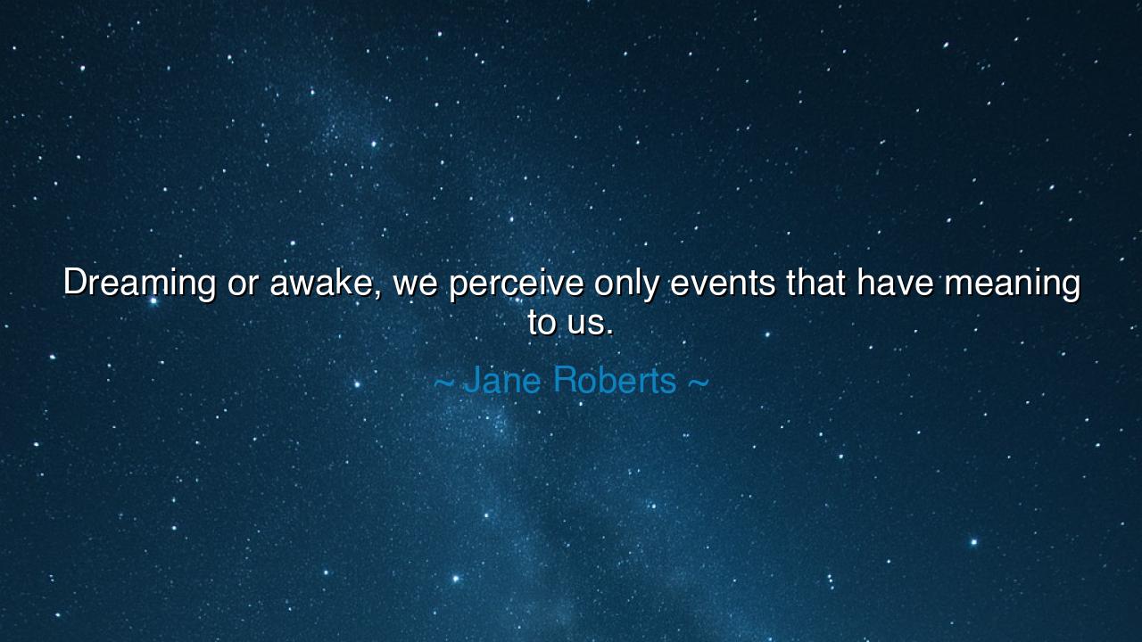Dreaming or awake, we perceive only events that have meaning to