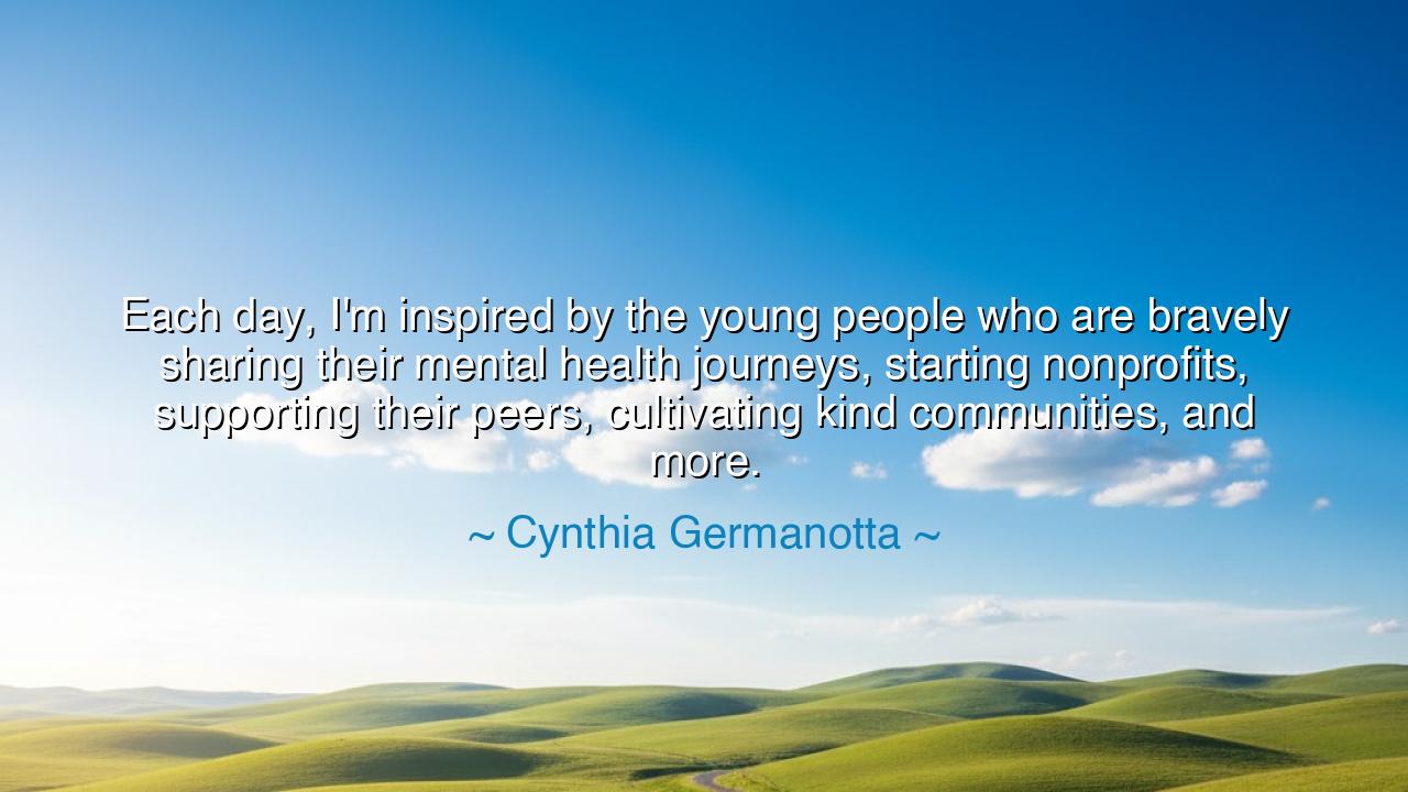 Each day, I'm inspired by the young people who are bravely