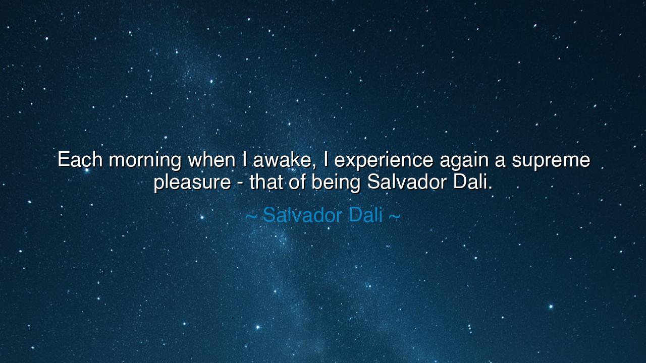 Each morning when I awake, I experience again a supreme pleasure