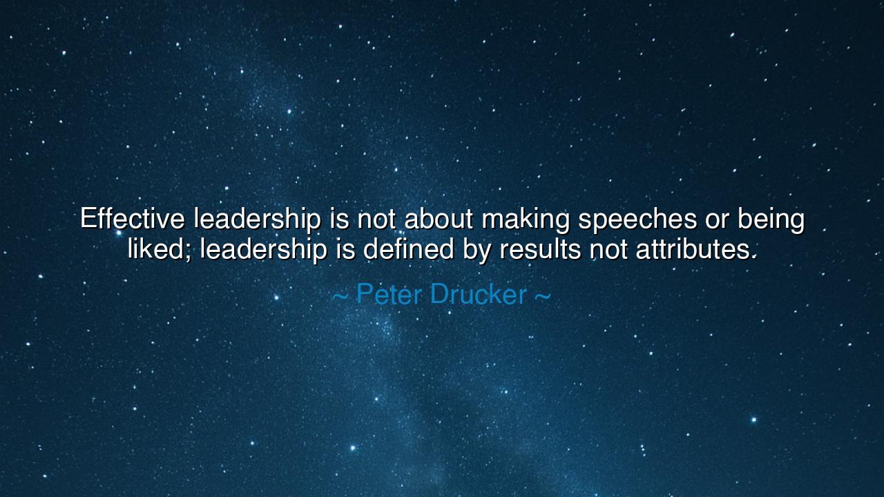 Effective leadership is not about making speeches or being liked;