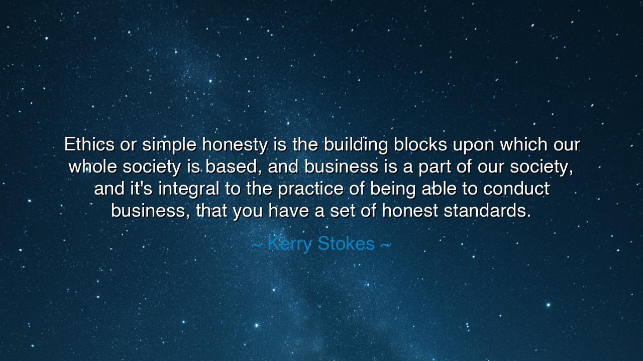Ethics or simple honesty is the building blocks upon which our