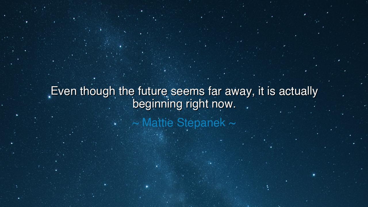Even though the future seems far away, it is actually beginning