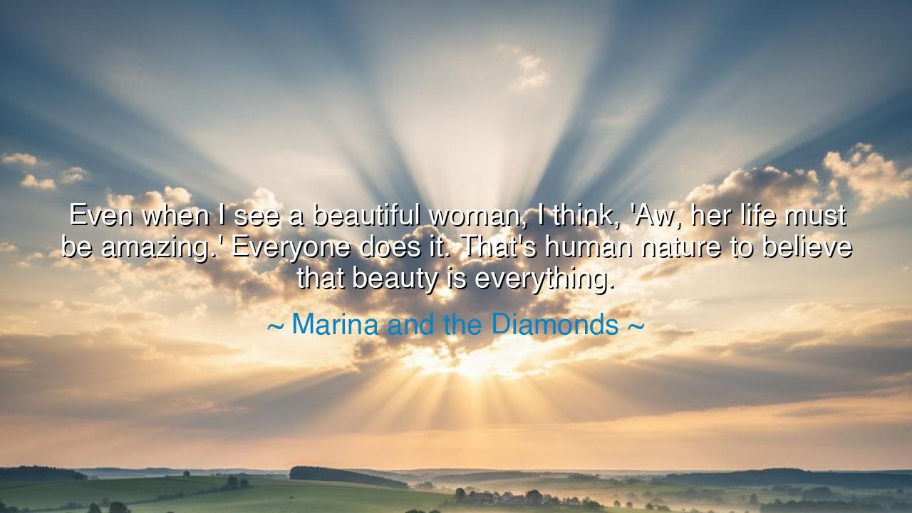 Even when I see a beautiful woman, I think, 'Aw, her life must be
