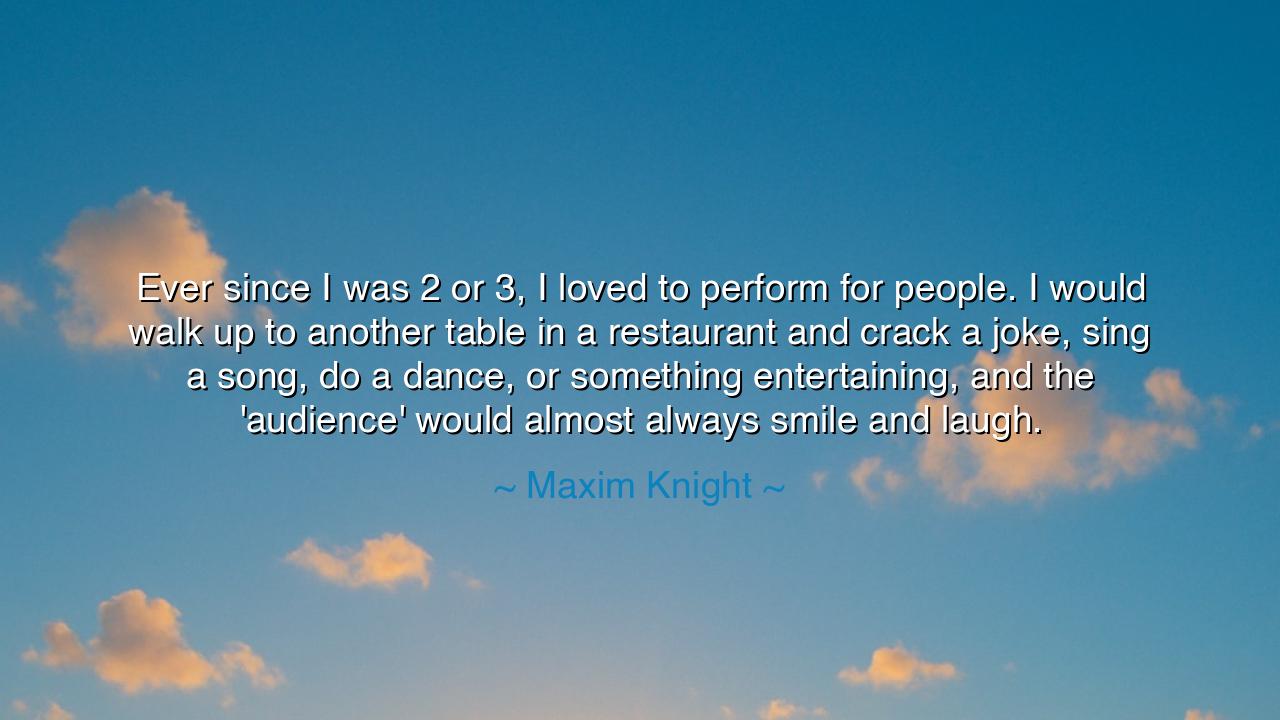 Ever since I was 2 or 3, I loved to perform for people. I would