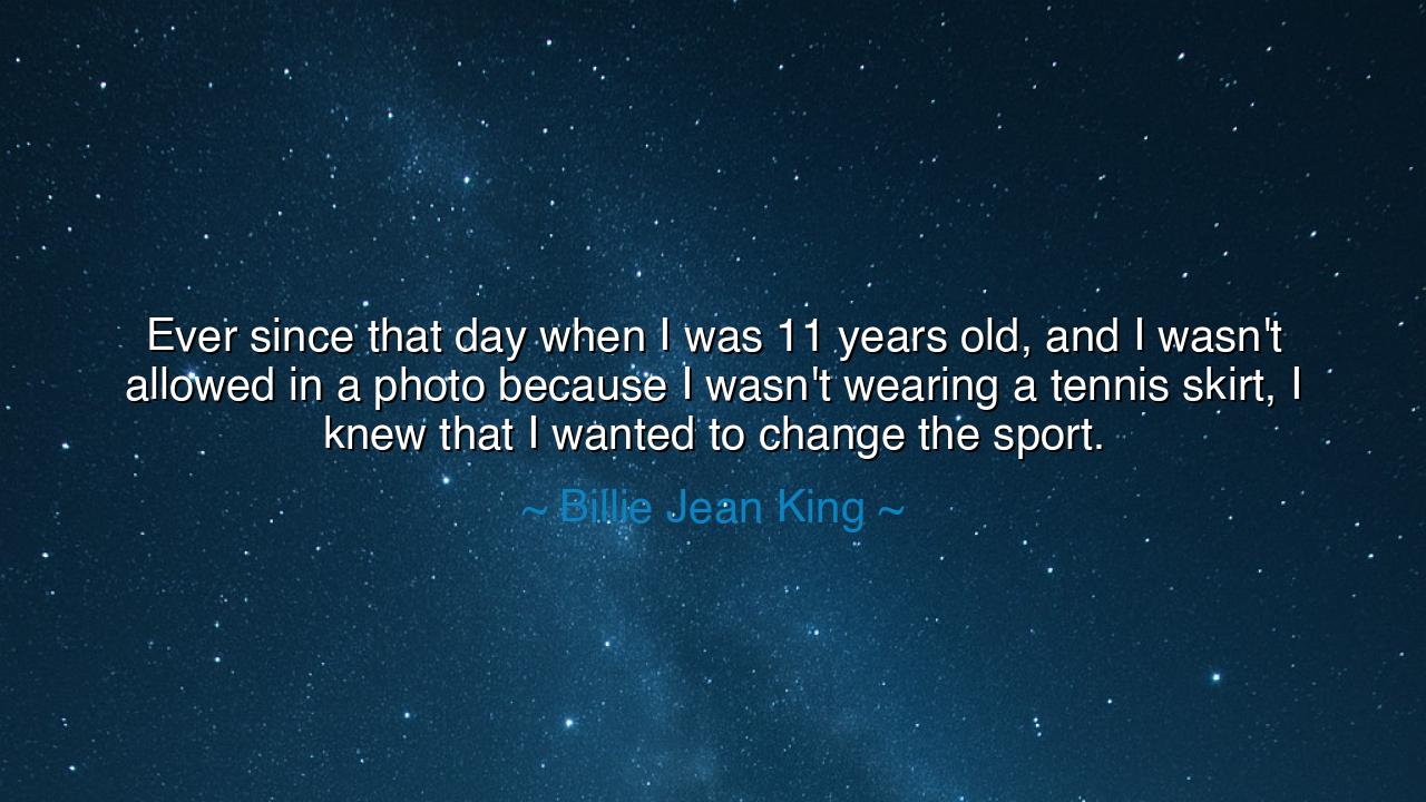 Ever since that day when I was 11 years old, and I wasn't allowed