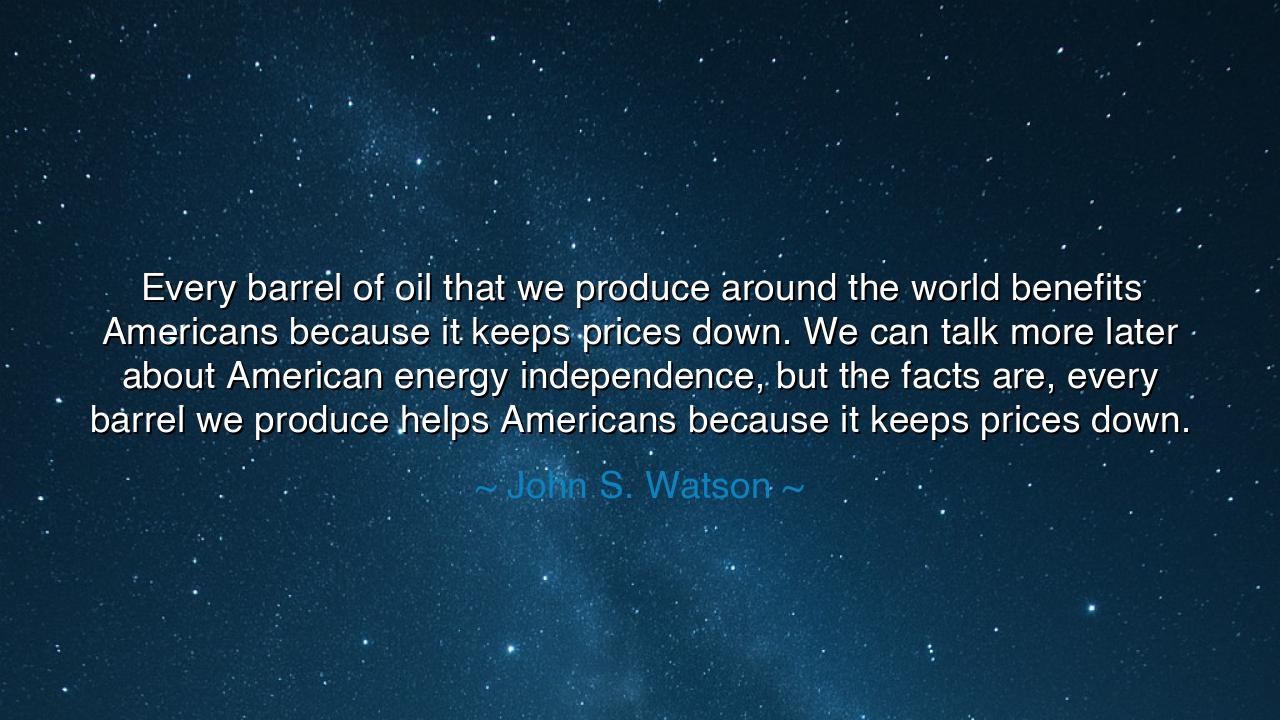 Every barrel of oil that we produce around the world benefits
