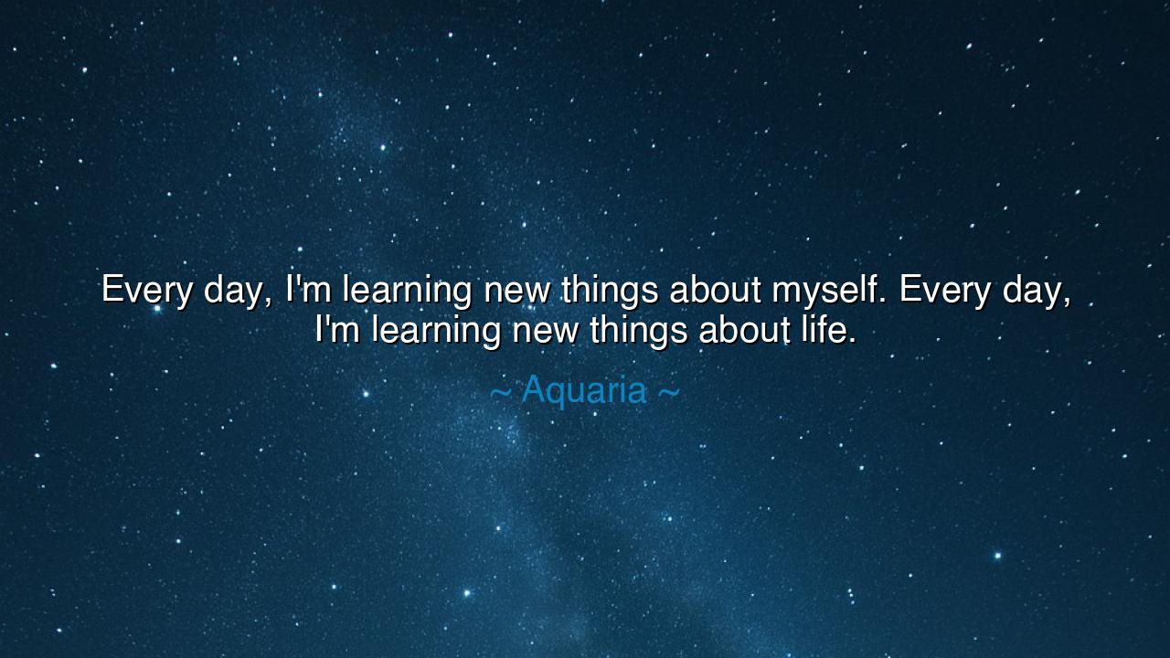 Every day, I'm learning new things about myself. Every day, I'm