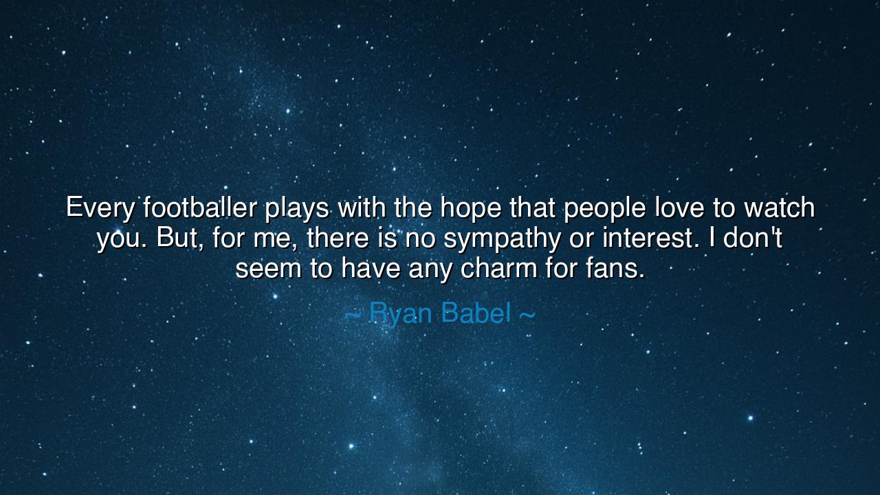 Every footballer plays with the hope that people love to watch