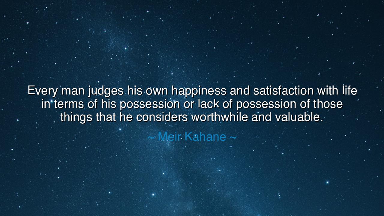 Every man judges his own happiness and satisfaction with life in