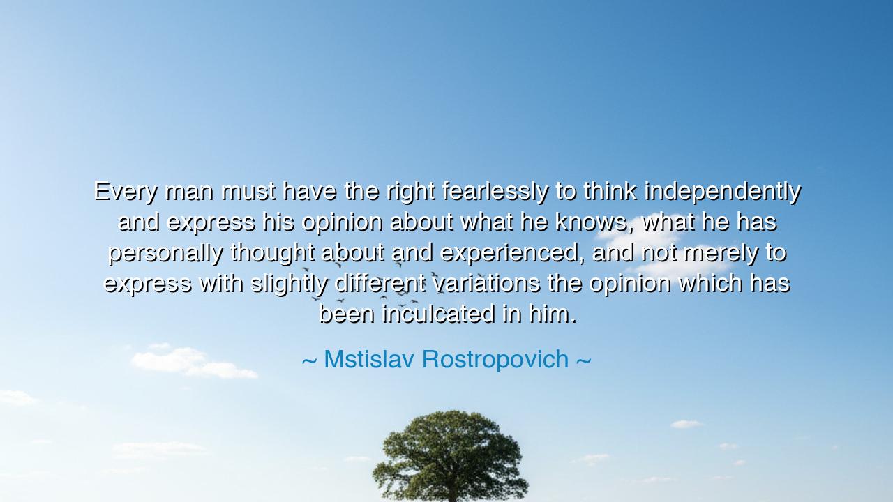 Every man must have the right fearlessly to think independently