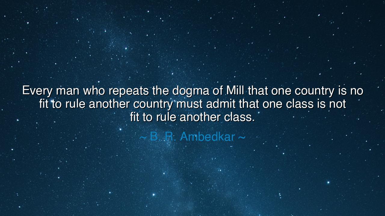 Every man who repeats the dogma of Mill that one country is no