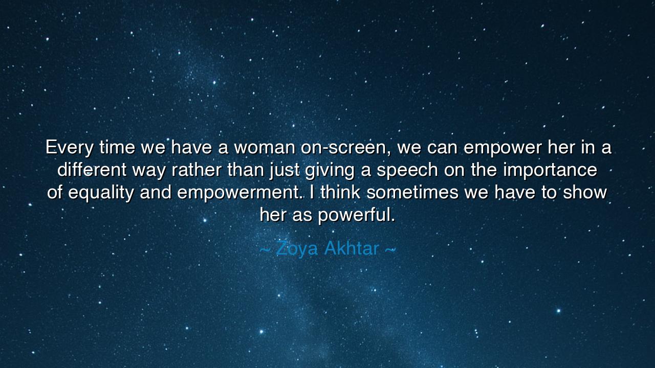 Every time we have a woman on-screen, we can empower her in a