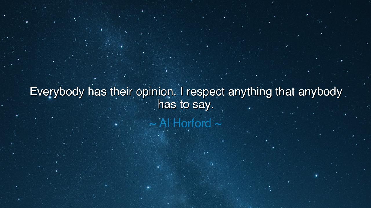 Everybody has their opinion. I respect anything that anybody has