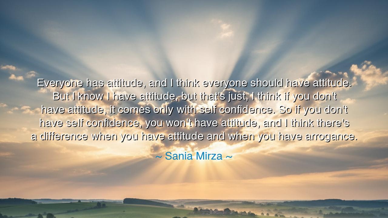 Everyone has attitude, and I think everyone should have attitude.