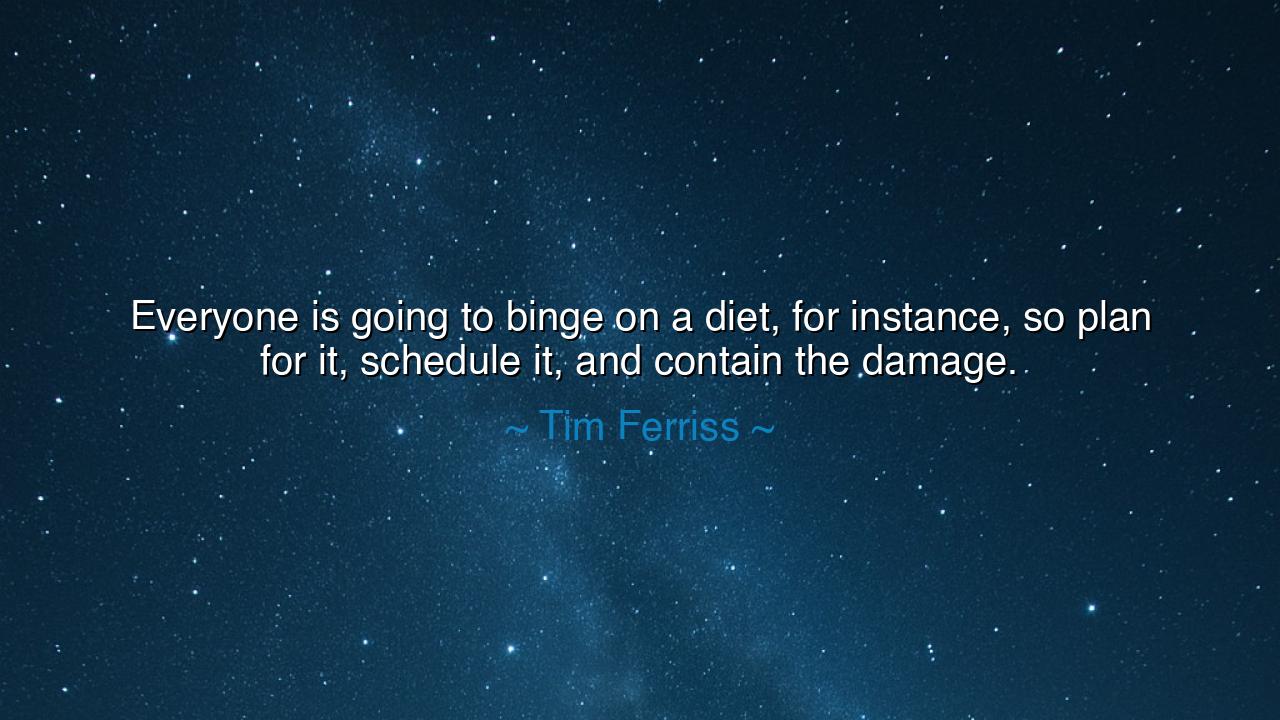 Everyone is going to binge on a diet, for instance, so plan for