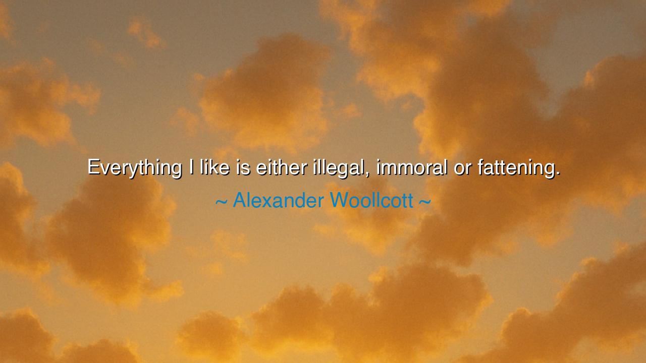 Everything I like is either illegal, immoral or fattening.