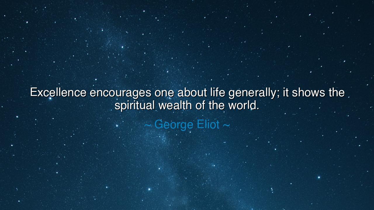 Excellence encourages one about life generally; it shows the