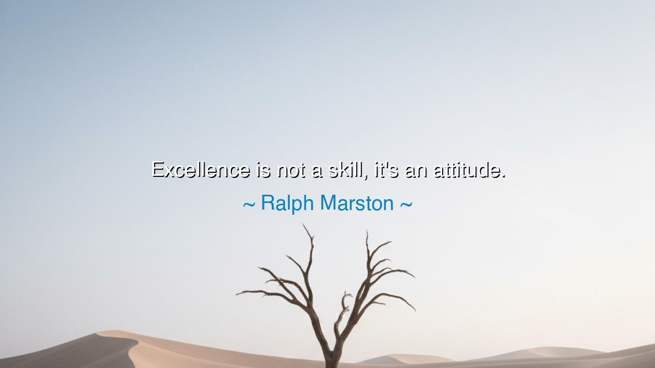 Excellence is not a skill, it's an attitude.