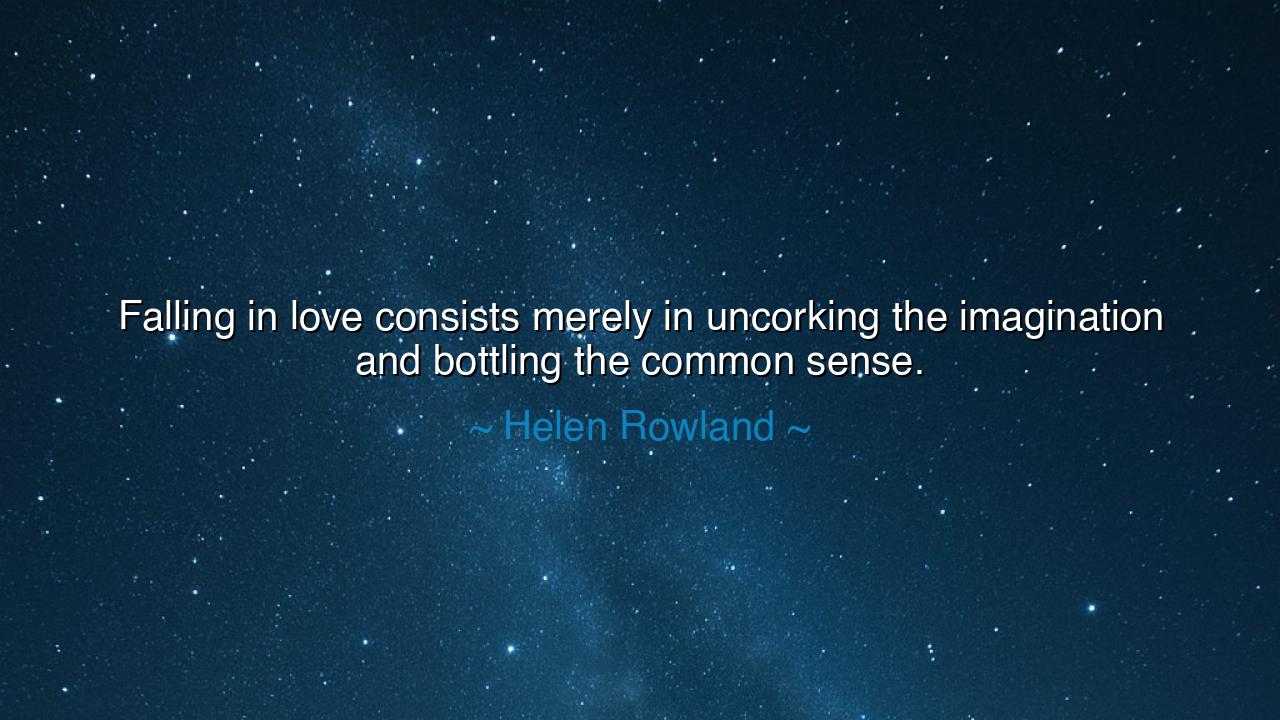 Falling in love consists merely in uncorking the imagination and