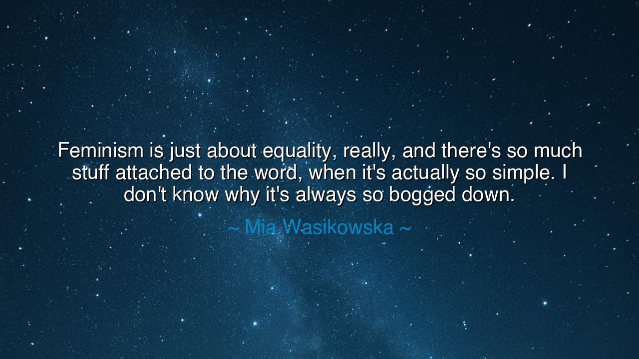 Feminism is just about equality, really, and there's so much
