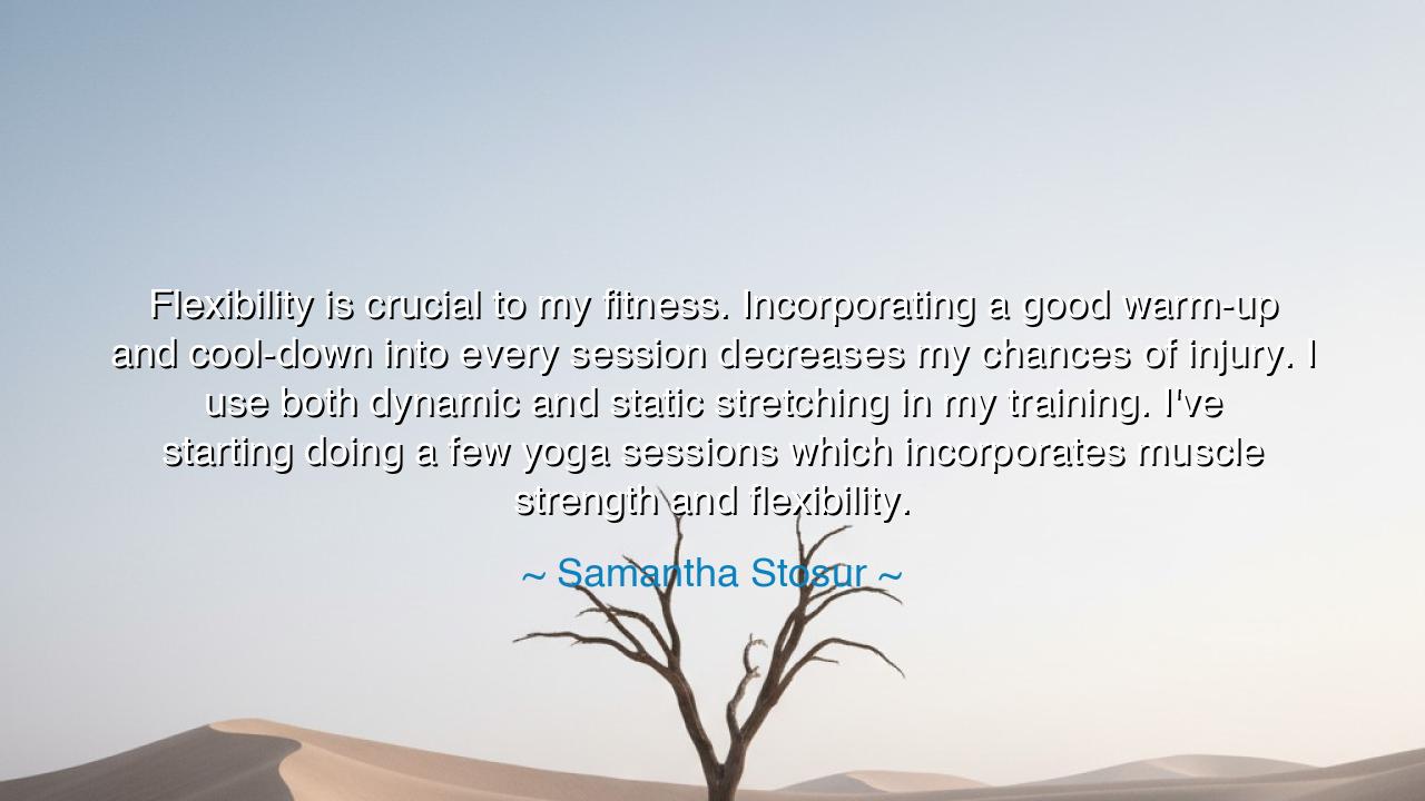 Flexibility is crucial to my fitness. Incorporating a good