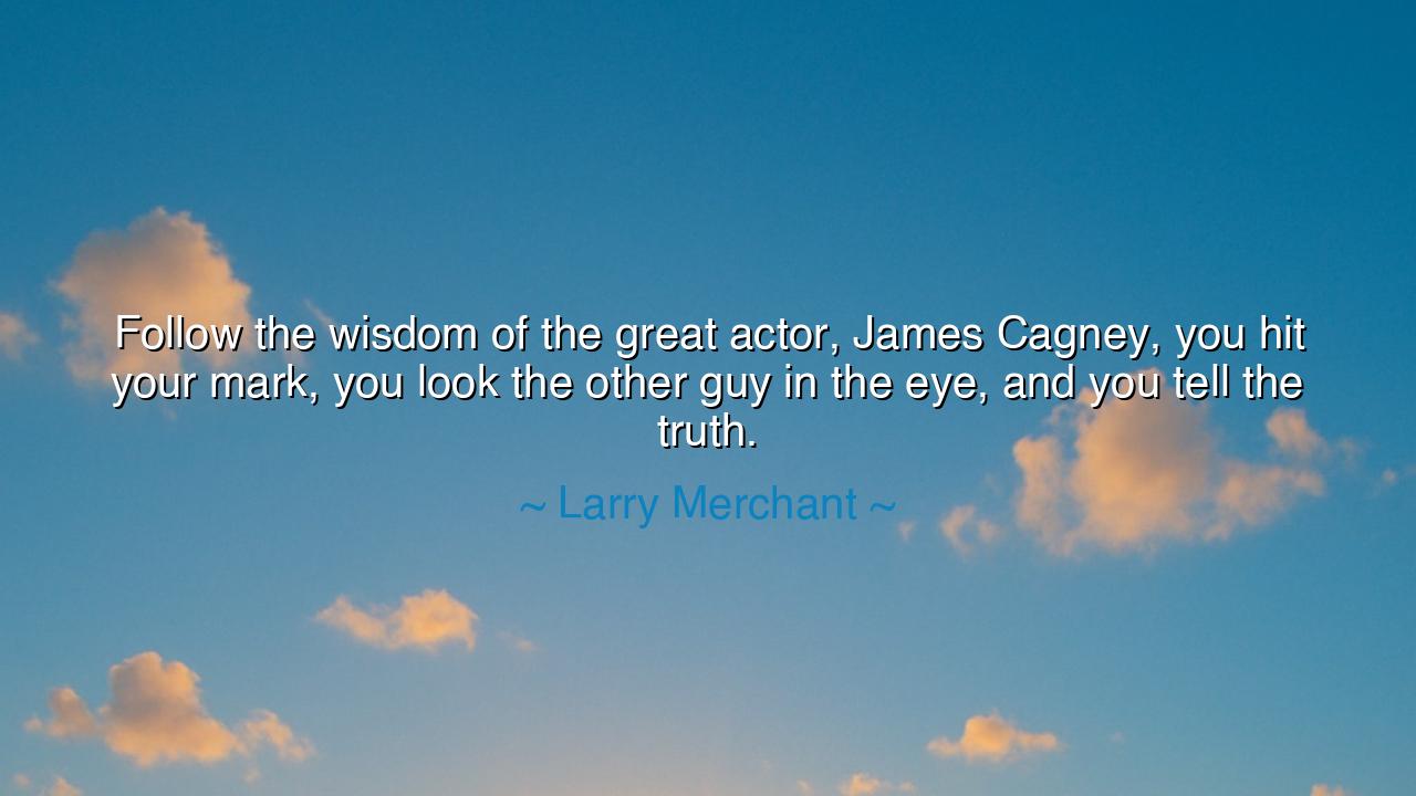 Follow the wisdom of the great actor, James Cagney, you hit your