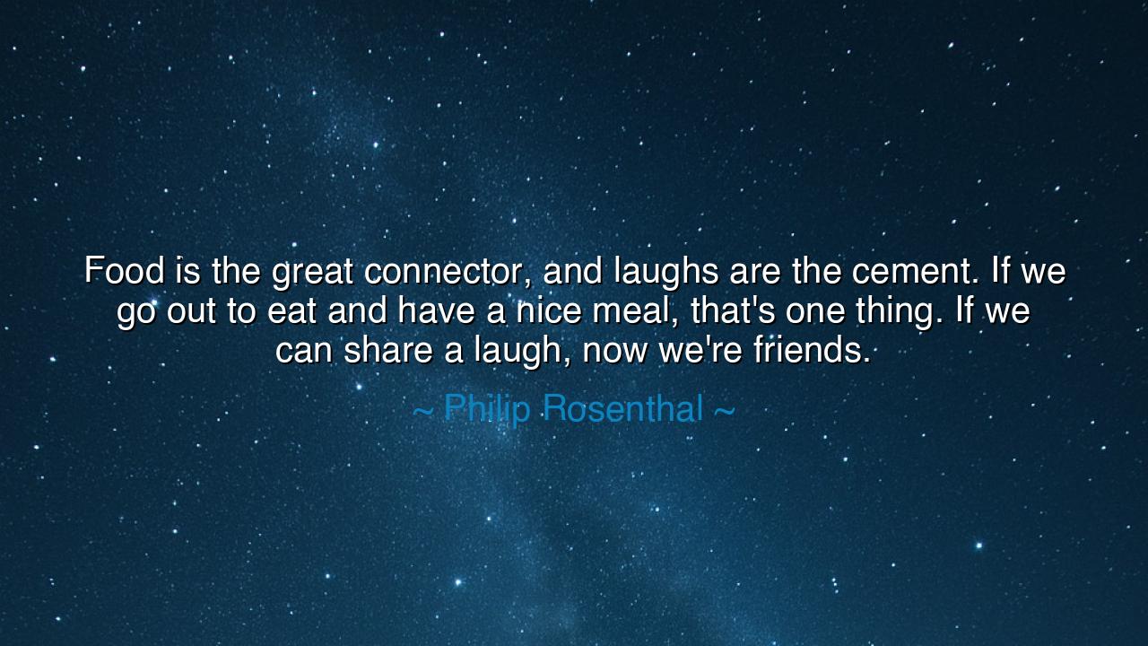 Food is the great connector, and laughs are the cement. If we go