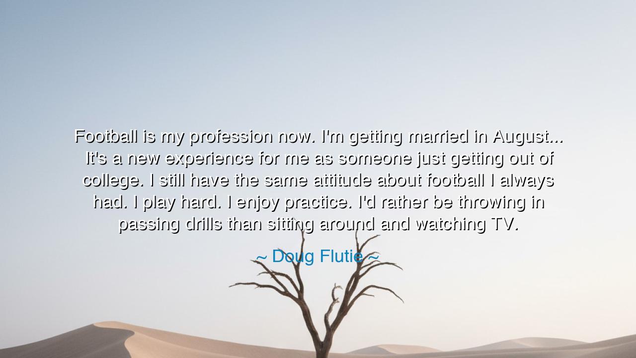 Football is my profession now. I'm getting married in August...