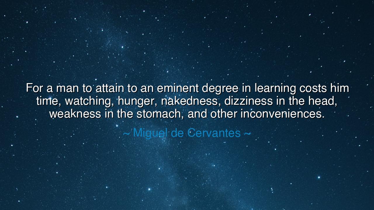 For a man to attain to an eminent degree in learning costs him