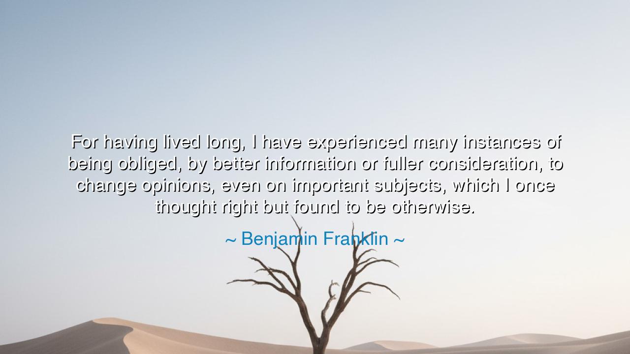 For having lived long, I have experienced many instances of being