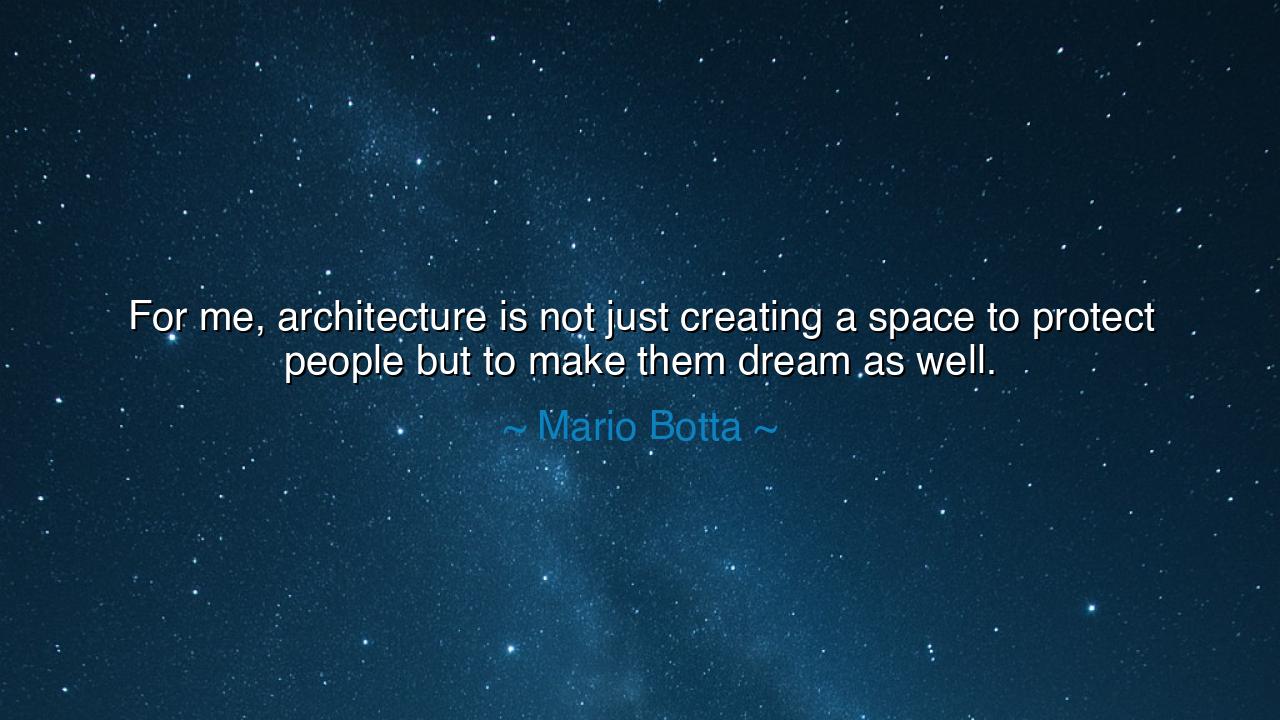For me, architecture is not just creating a space to protect