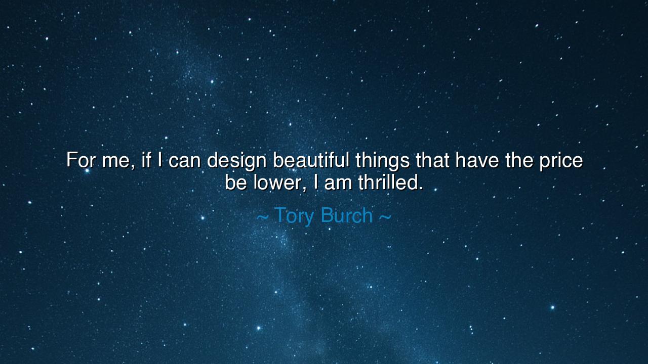 For me, if I can design beautiful things that have the price be