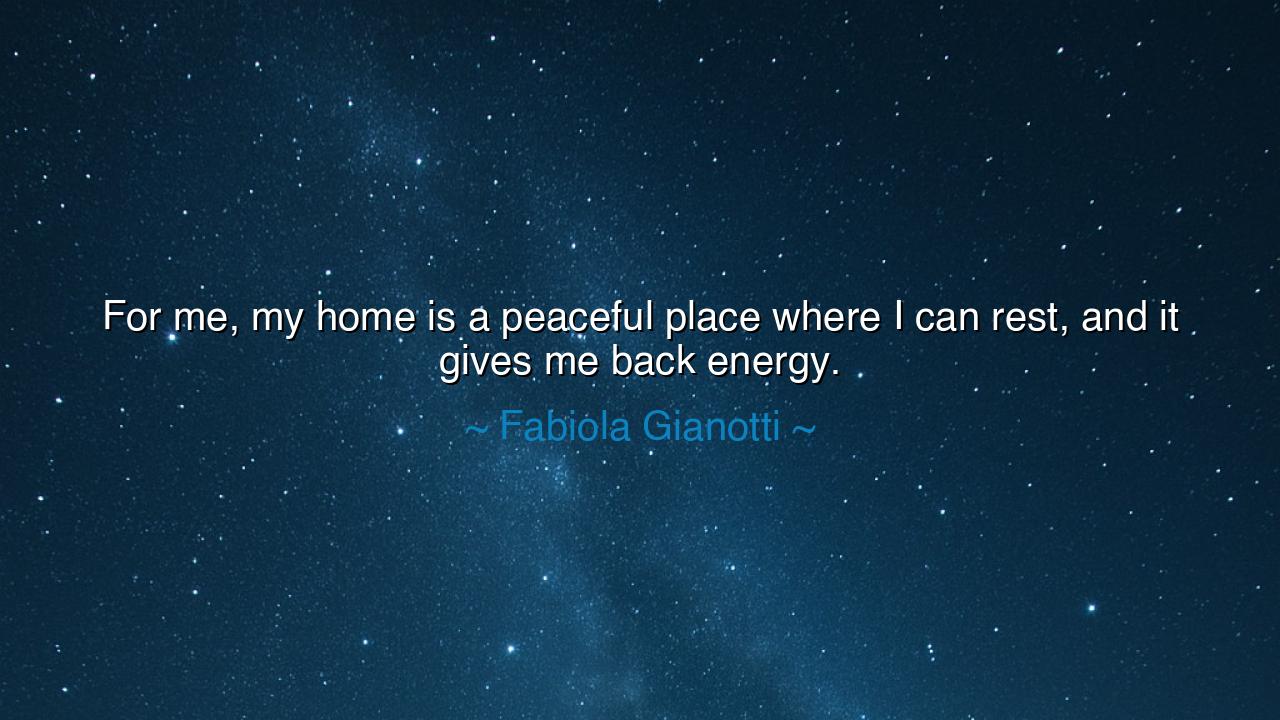 For me, my home is a peaceful place where I can rest, and it