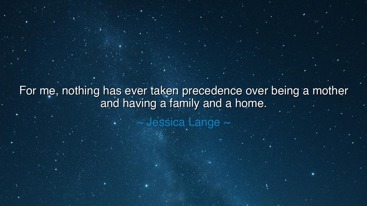 For me, nothing has ever taken precedence over being a mother and