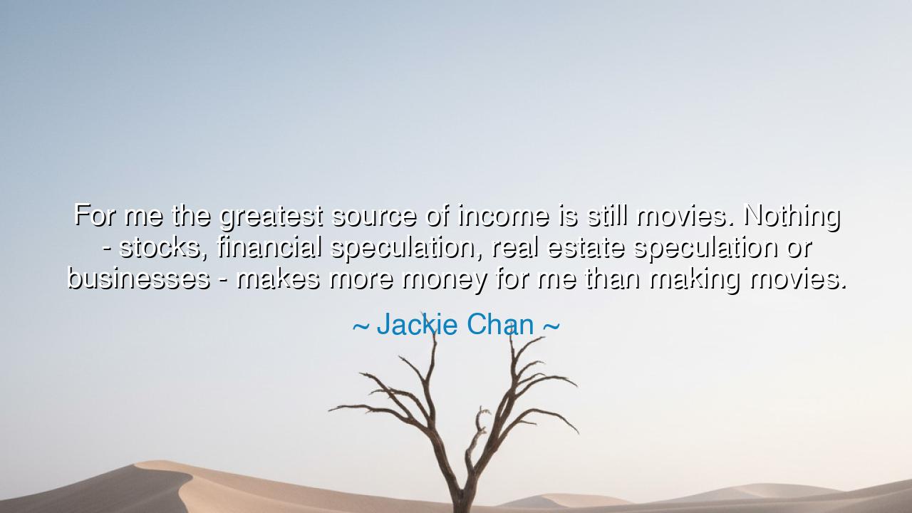 For me the greatest source of income is still movies. Nothing -