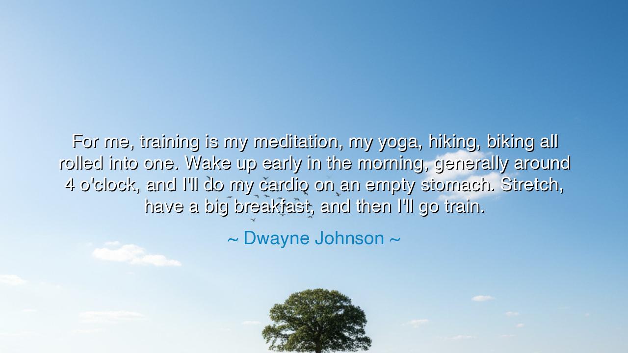 For me, training is my meditation, my yoga, hiking, biking all
